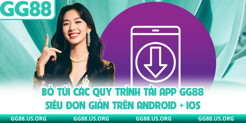 Bỏ túi các quy trình tải app GG88 siêu đơn giản trên Android + iOS